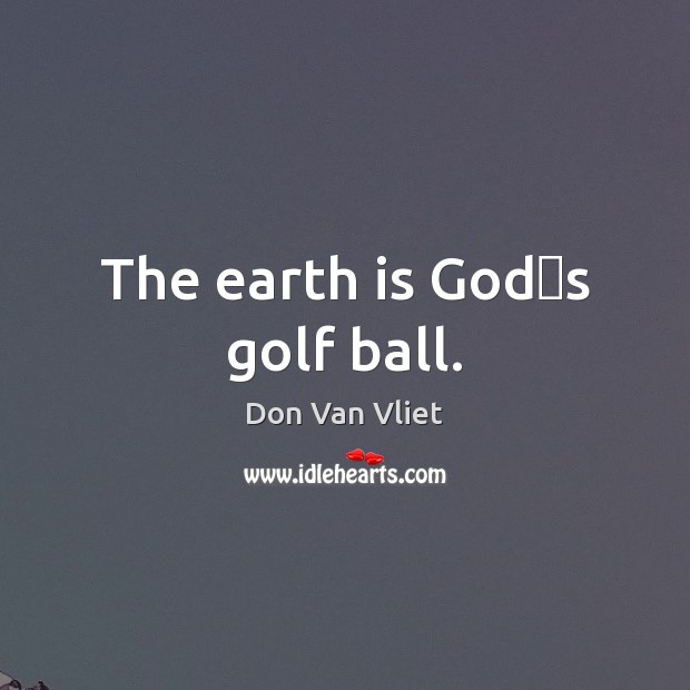 The earth is Godʹs golf ball. Don Van Vliet Picture Quote