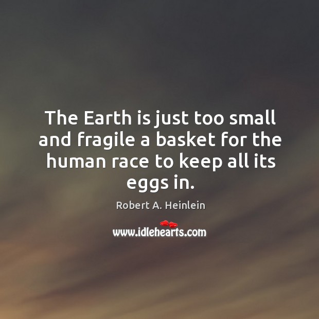 The Earth is just too small and fragile a basket for the Robert A. Heinlein Picture Quote