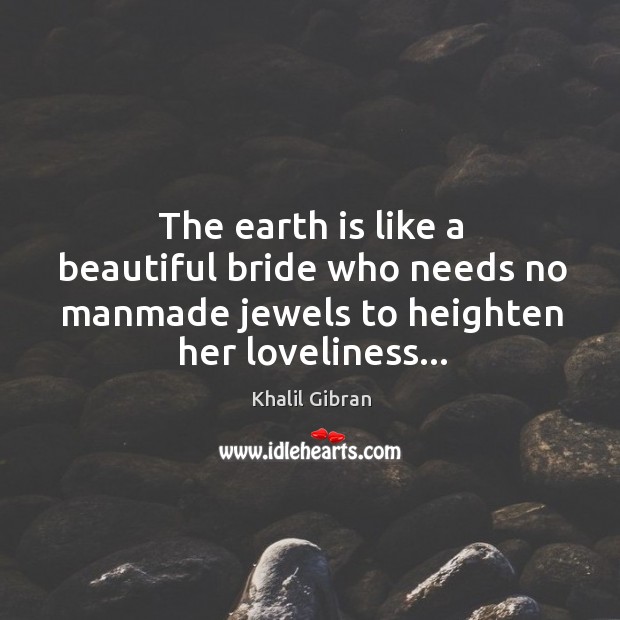 The earth is like a beautiful bride who needs no manmade jewels Khalil Gibran Picture Quote