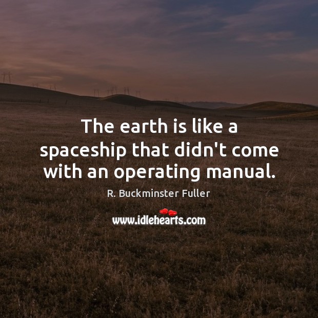 The earth is like a spaceship that didn’t come with an operating manual. R. Buckminster Fuller Picture Quote
