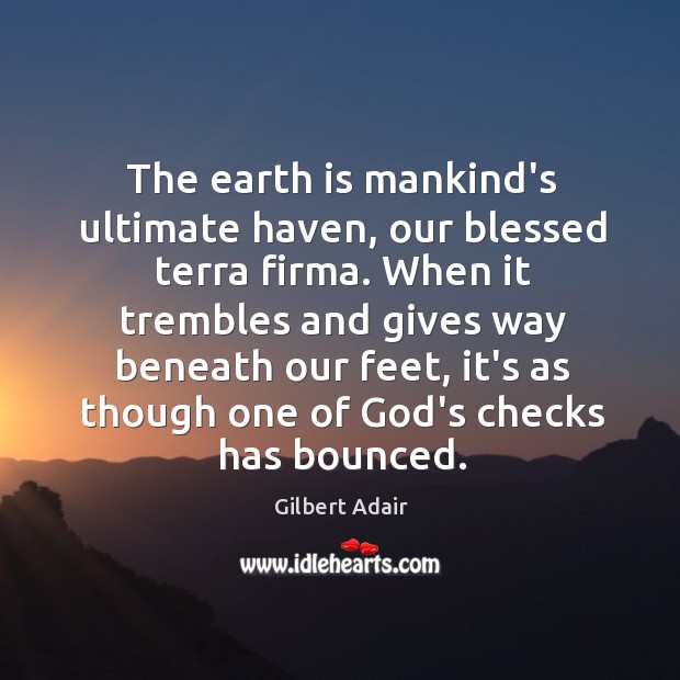 The earth is mankind’s ultimate haven, our blessed terra firma. When it Gilbert Adair Picture Quote