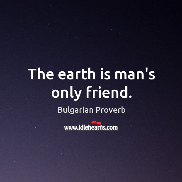 The earth is man’s only friend. Bulgarian Proverbs Image