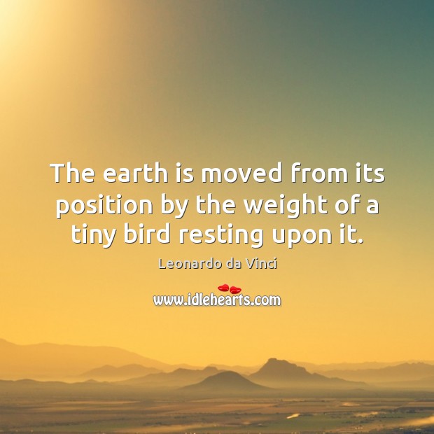 The earth is moved from its position by the weight of a tiny bird resting upon it. Image