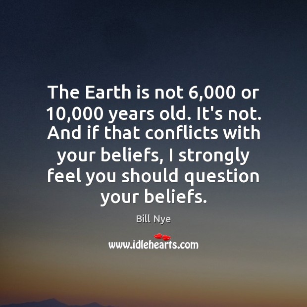 The Earth is not 6,000 or 10,000 years old. It’s not. And if that Bill Nye Picture Quote