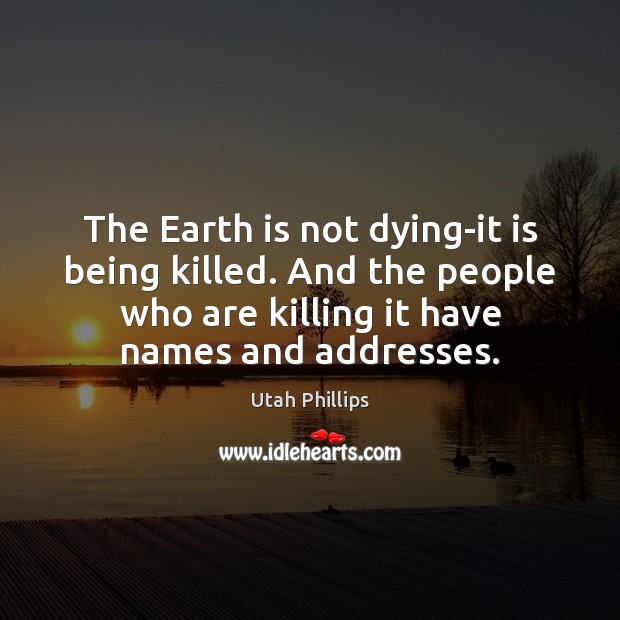The Earth is not dying-it is being killed. And the people who Utah Phillips Picture Quote