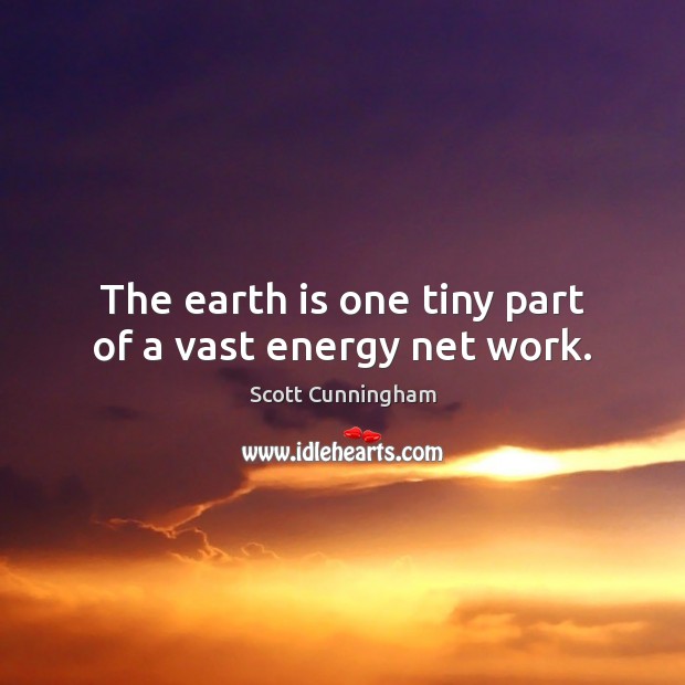 The earth is one tiny part of a vast energy net work. Scott Cunningham Picture Quote