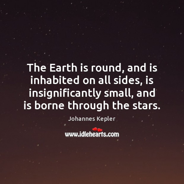 The Earth is round, and is inhabited on all sides, is insignificantly Johannes Kepler Picture Quote
