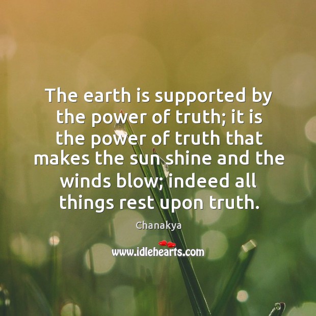 The earth is supported by the power of truth; it is the power of truth that makes Chanakya Picture Quote
