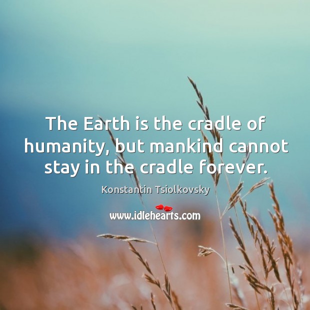 The earth is the cradle of humanity, but mankind cannot stay in the cradle forever. Konstantin Tsiolkovsky Picture Quote