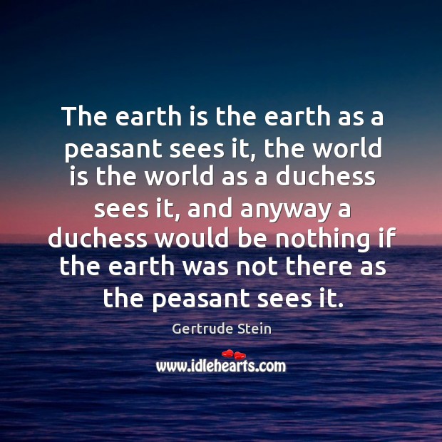 The earth is the earth as a peasant sees it, the world is the world as a duchess sees it Image
