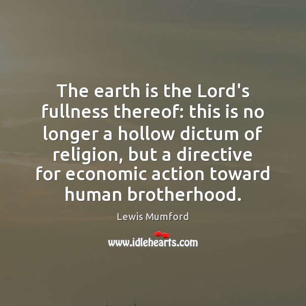 The earth is the Lord’s fullness thereof: this is no longer a Lewis Mumford Picture Quote