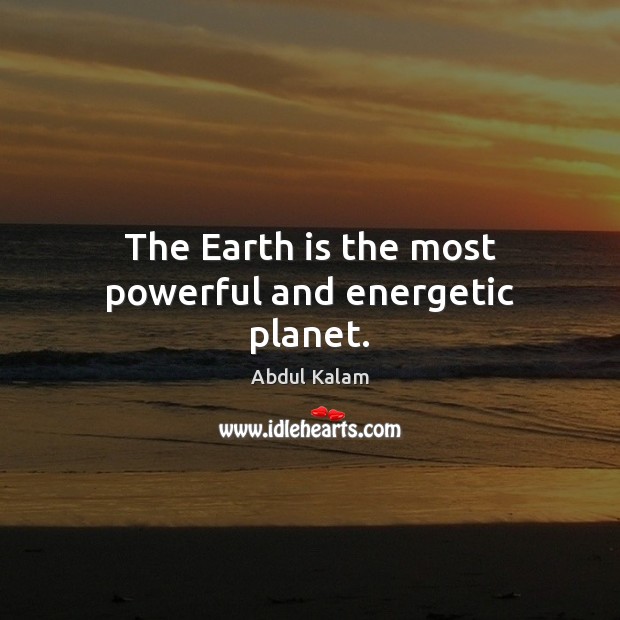 The Earth is the most powerful and energetic planet. Abdul Kalam Picture Quote