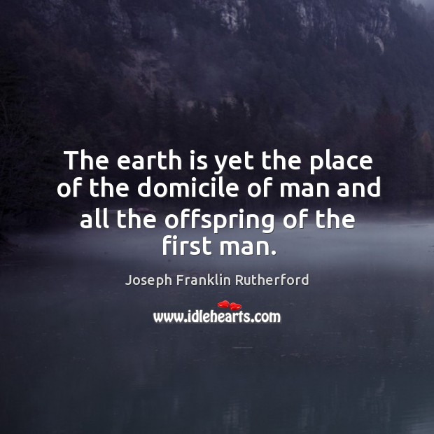 The earth is yet the place of the domicile of man and all the offspring of the first man. Image