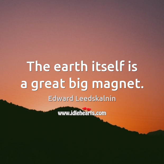 The earth itself is a great big magnet. Edward Leedskalnin Picture Quote