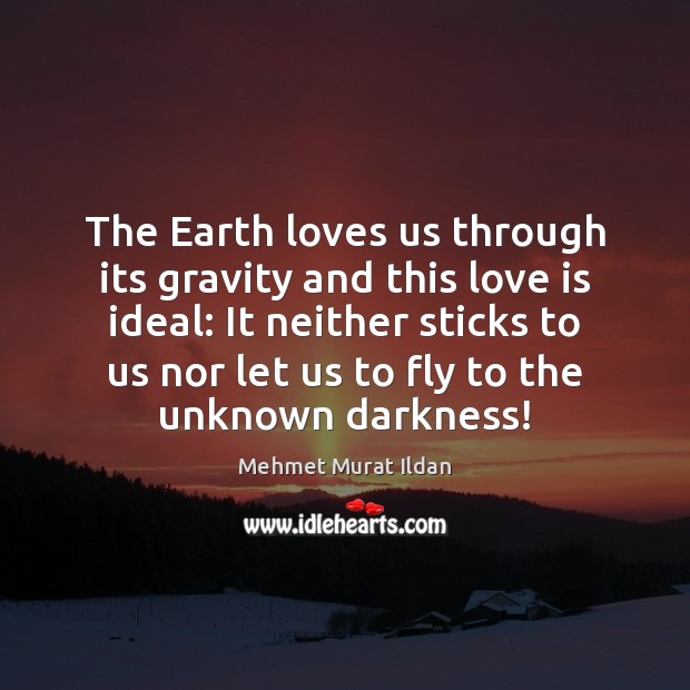The Earth loves us through its gravity and this love is ideal: Mehmet Murat Ildan Picture Quote