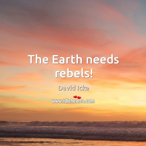 The earth needs rebels! David Icke Picture Quote