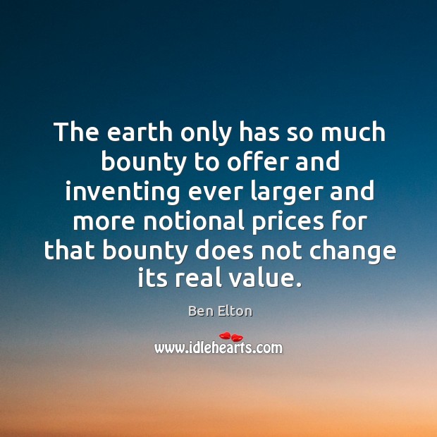 The earth only has so much bounty to offer and inventing ever larger and Ben Elton Picture Quote