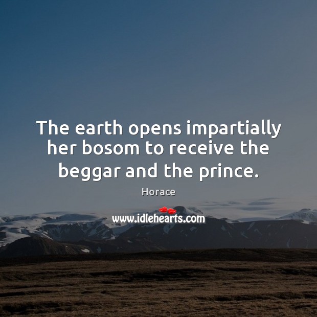 The earth opens impartially her bosom to receive the beggar and the prince. Horace Picture Quote