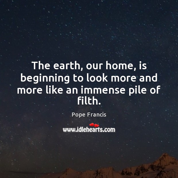 The earth, our home, is beginning to look more and more like an immense pile of filth. Image