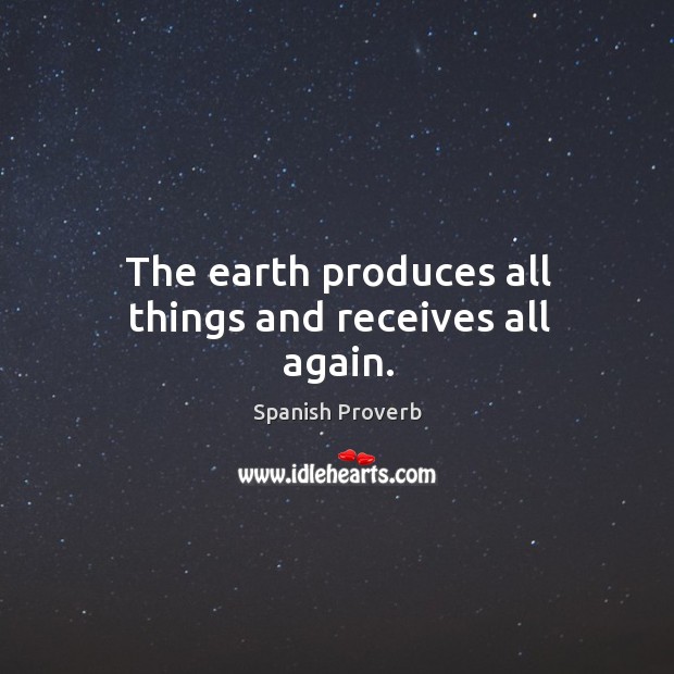 The earth produces all things and receives all again. Spanish Proverbs Image