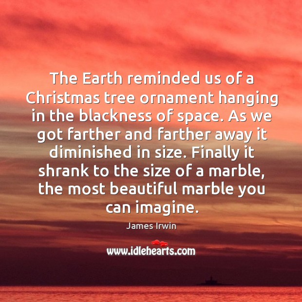 The earth reminded us of a christmas tree ornament hanging in the blackness of space. Image