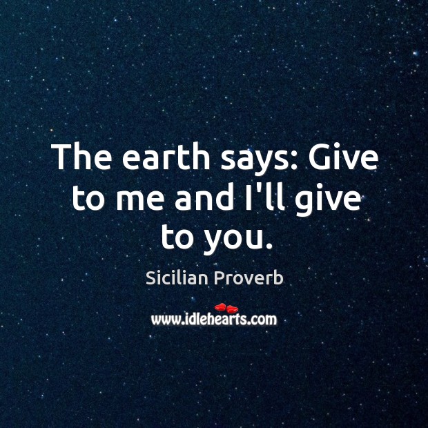 The earth says: give to me and I’ll give to you. Sicilian Proverbs Image