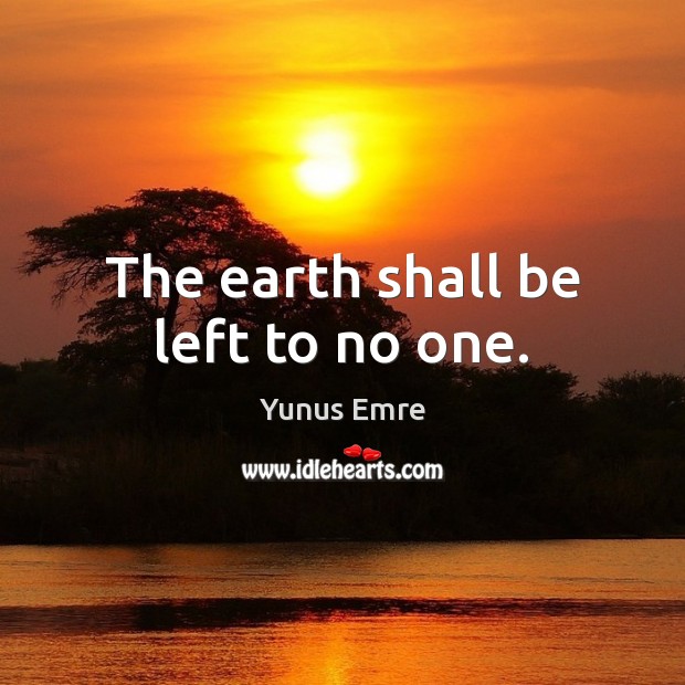 The earth shall be left to no one. Yunus Emre Picture Quote