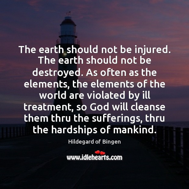 The earth should not be injured. The earth should not be destroyed. Hildegard of Bingen Picture Quote