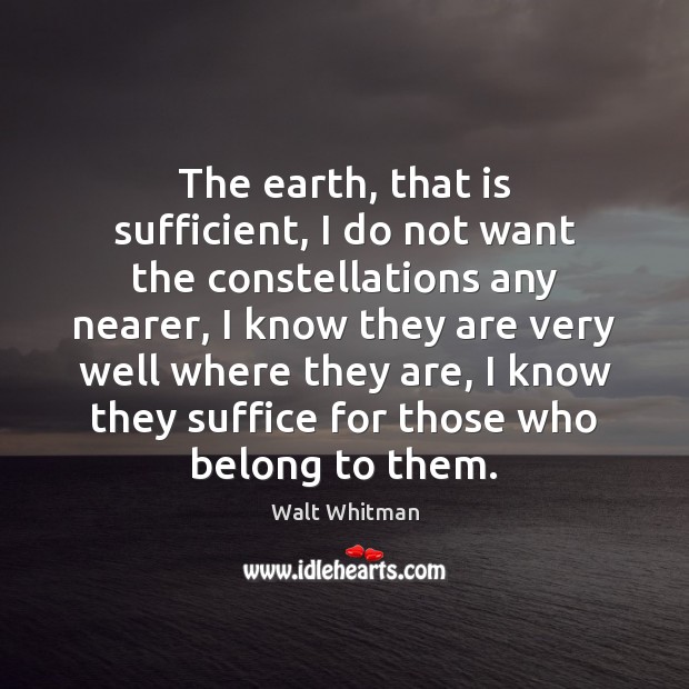 The earth, that is sufficient, I do not want the constellations any Walt Whitman Picture Quote