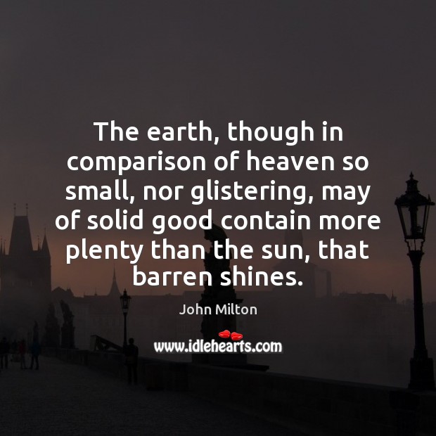 The earth, though in comparison of heaven so small, nor glistering, may John Milton Picture Quote