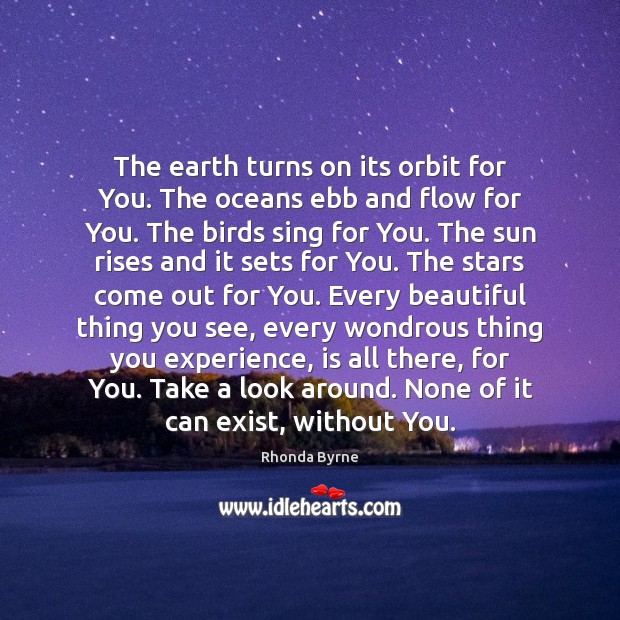 The earth turns on its orbit for You. The oceans ebb and Image