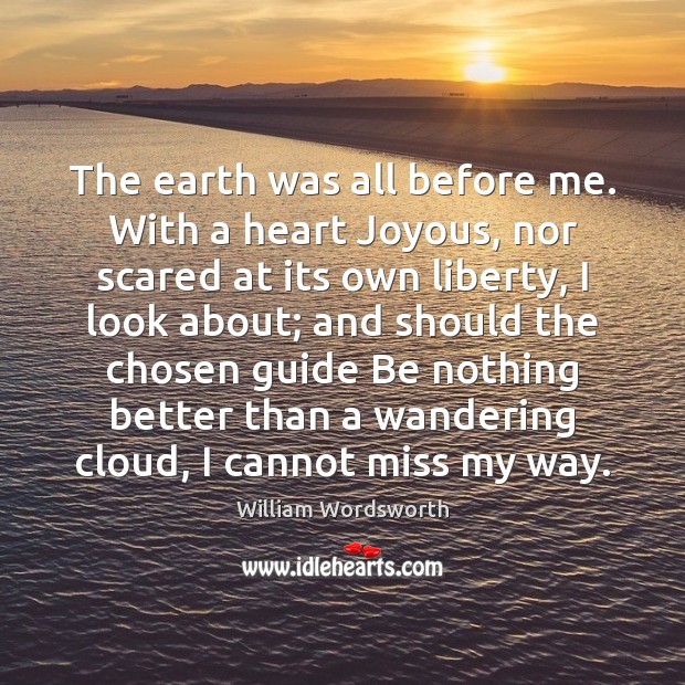 The earth was all before me. With a heart Joyous, nor scared William Wordsworth Picture Quote