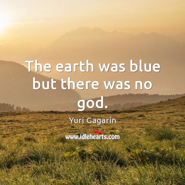 The earth was blue but there was no God. Yuri Gagarin Picture Quote