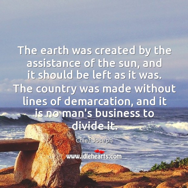 The earth was created by the assistance of the sun, and it Chief Joseph Picture Quote