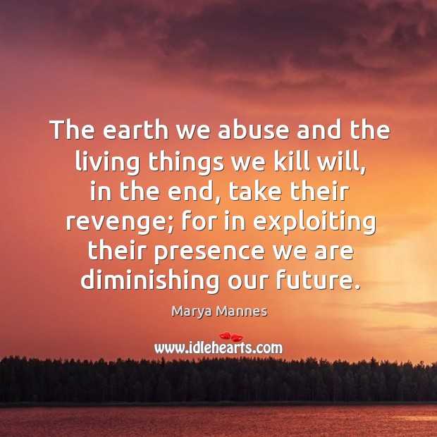 The earth we abuse and the living things we kill will, in the end Image