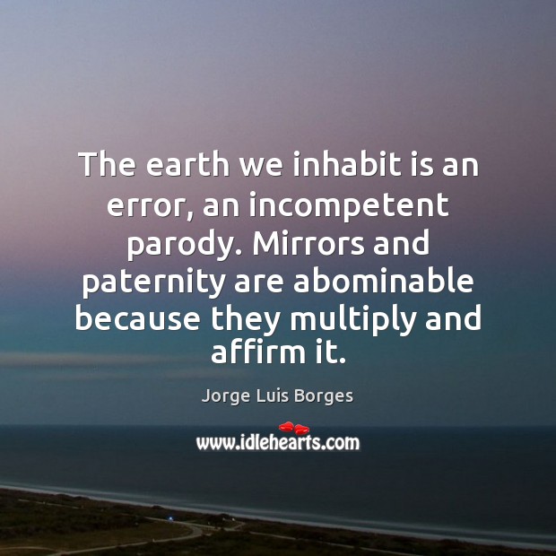 The earth we inhabit is an error, an incompetent parody. Mirrors and Jorge Luis Borges Picture Quote