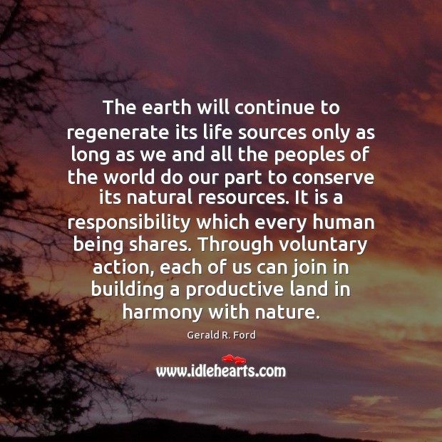 The earth will continue to regenerate its life sources only as long Gerald R. Ford Picture Quote
