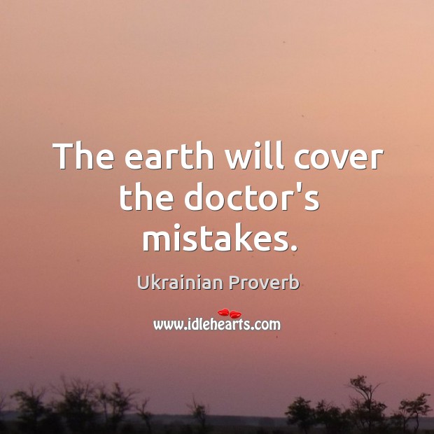 The earth will cover the doctor’s mistakes. Ukrainian Proverbs Image