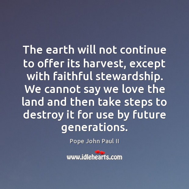 The earth will not continue to offer its harvest, except with faithful Pope John Paul II Picture Quote