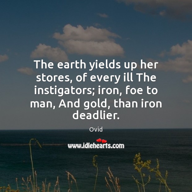 The earth yields up her stores, of every ill The instigators; iron, Ovid Picture Quote