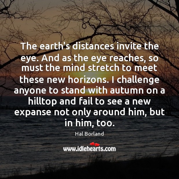 The earth’s distances invite the eye. And as the eye reaches, so Hal Borland Picture Quote