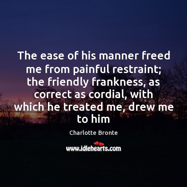 The ease of his manner freed me from painful restraint; the friendly Charlotte Bronte Picture Quote