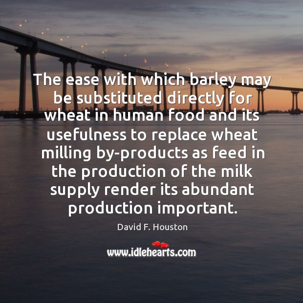 The ease with which barley may be substituted directly for wheat in human food and its usefulness to David F. Houston Picture Quote