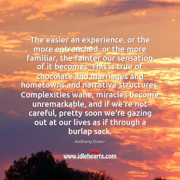 The easier an experience, or the more entrenched, or the more familiar, Anthony Doerr Picture Quote