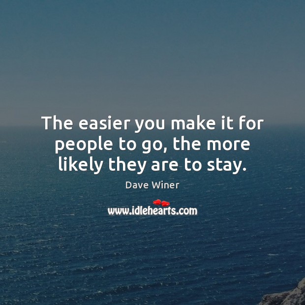 The easier you make it for people to go, the more likely they are to stay. Dave Winer Picture Quote