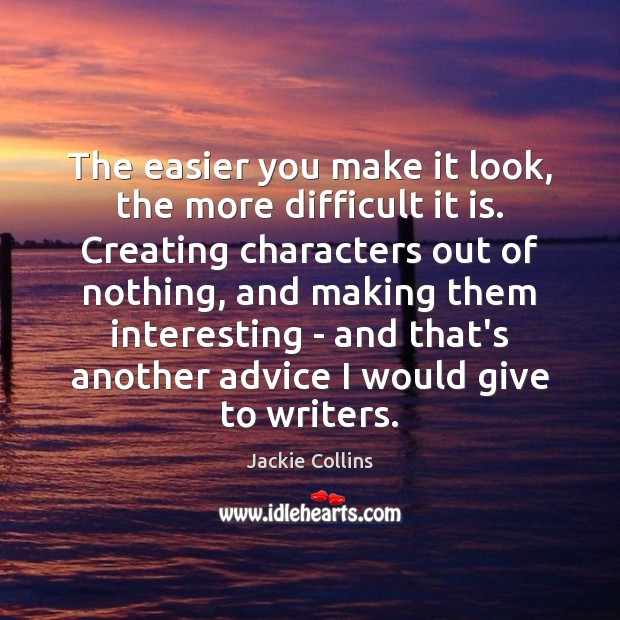 The easier you make it look, the more difficult it is. Creating Jackie Collins Picture Quote