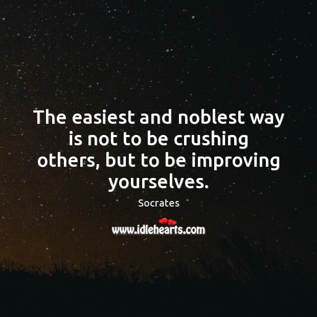 The easiest and noblest way is not to be crushing others, but to be improving yourselves. Socrates Picture Quote