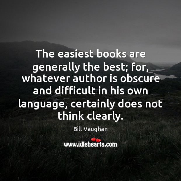 The easiest books are generally the best; for, whatever author is obscure Bill Vaughan Picture Quote