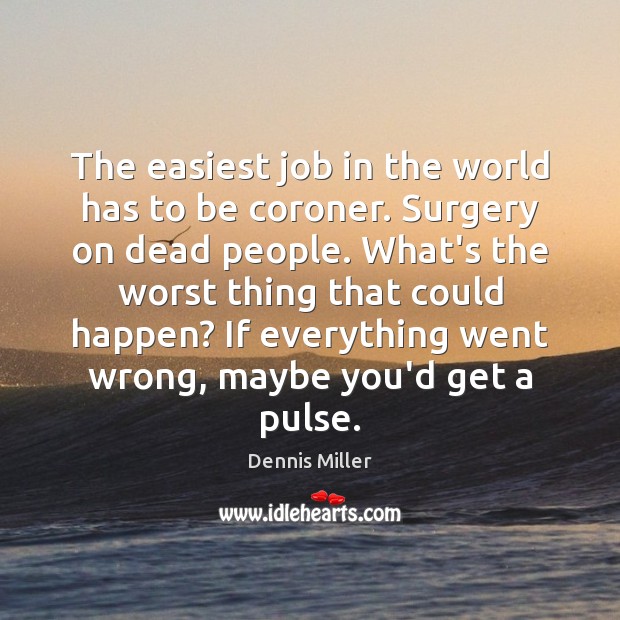 The easiest job in the world has to be coroner. Surgery on Dennis Miller Picture Quote