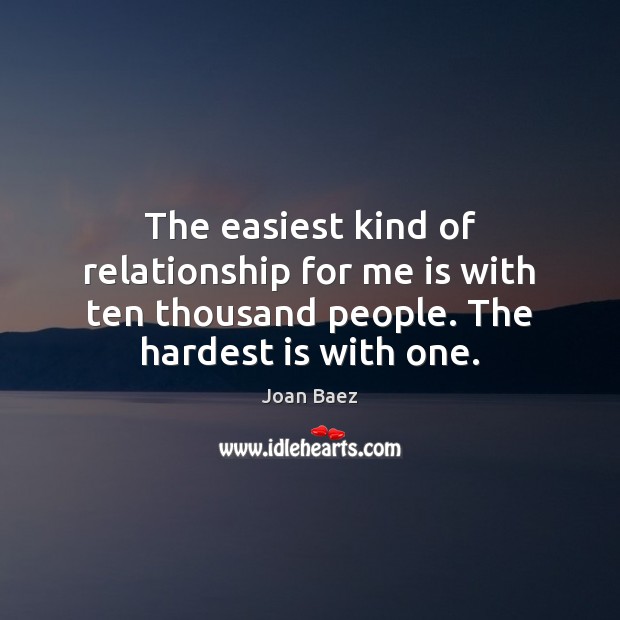 The easiest kind of relationship for me is with ten thousand people. Joan Baez Picture Quote